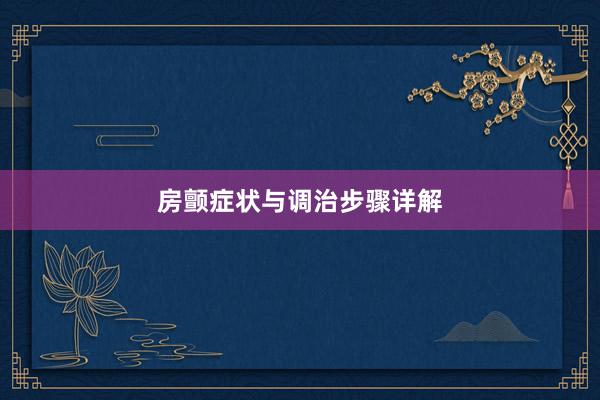 房颤症状与调治步骤详解